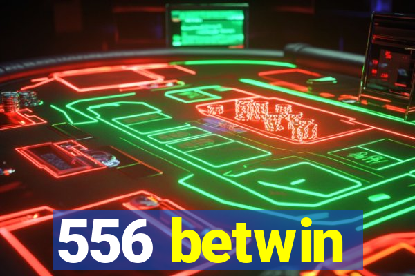 556 betwin